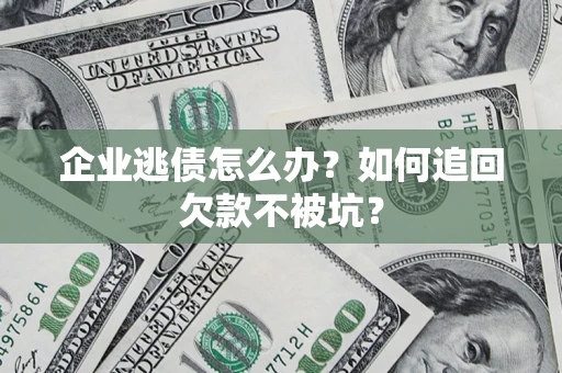 武汉企业逃债怎么办？如何追回欠款不被坑？