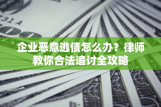 武汉企业恶意逃债怎么办？律师教你合法追讨全攻略