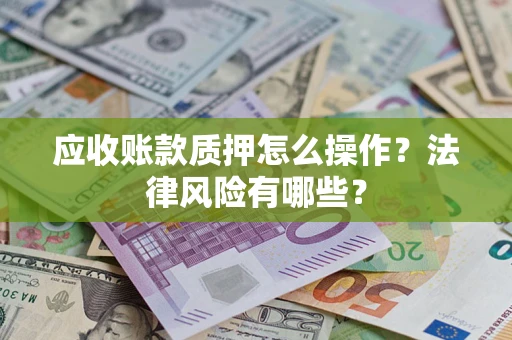 武汉应收账款质押怎么操作？法律风险有哪些？