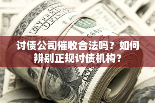 武汉讨债公司催收合法吗？如何辨别正规讨债机构？