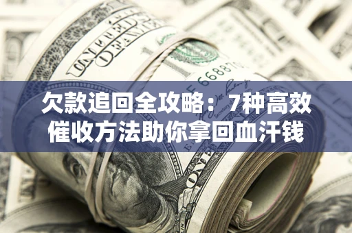 武汉欠款追回全攻略：7种高效催收方法助你拿回血汗钱