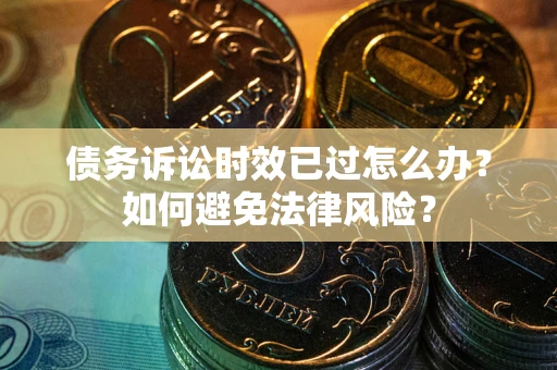 武汉债务诉讼时效已过怎么办？如何避免法律风险？