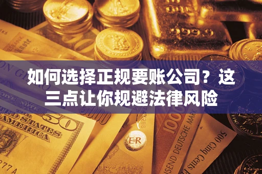 武汉如何选择正规要账公司？这三点让你规避法律风险