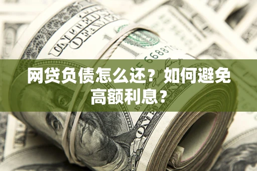 武汉网贷负债怎么还？如何避免高额利息？