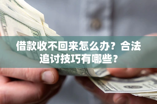 武汉借款收不回来怎么办？合法追讨技巧有哪些？