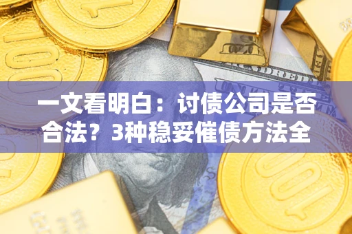 武汉一文看明白：讨债公司是否合法？3种稳妥催债方法全解析