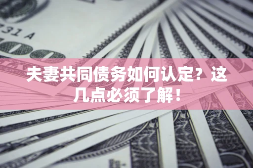 武汉夫妻共同债务如何认定？这几点必须了解！