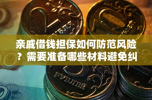 武汉亲戚借钱担保如何防范风险？需要准备哪些材料避免纠纷？