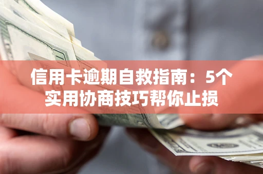 武汉信用卡逾期自救指南：5个实用协商技巧帮你止损