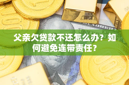 武汉父亲欠贷款不还怎么办？如何避免连带责任？