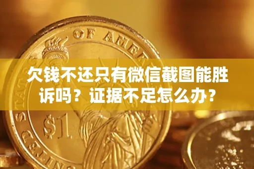 武汉欠钱不还只有微信截图能胜诉吗？证据不足怎么办？
