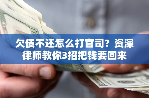武汉欠债不还怎么打官司？资深律师教你3招把钱要回来