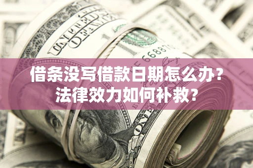 武汉借条没写借款日期怎么办?法律效力如何补救? 武汉借条没写借款日期怎么办?法律效力如何补救?