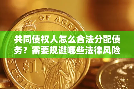 武汉共同债权人怎么合法分配债务？需要规避哪些法律风险？