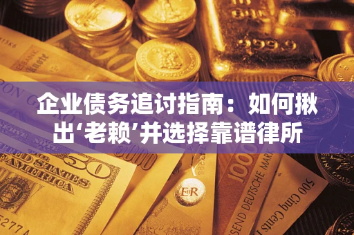 武汉企业债务追讨指南：如何揪出‘老赖’并选择靠谱律所