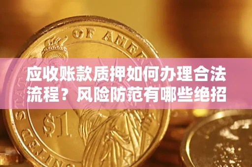 武汉应收账款质押如何办理合法流程？风险防范有哪些绝招？