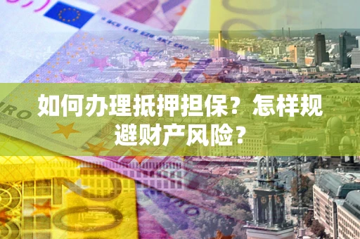 武汉如何办理抵押担保？怎样规避财产风险？