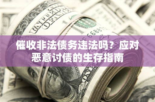武汉催收非法债务违法吗？应对恶意讨债的生存指南