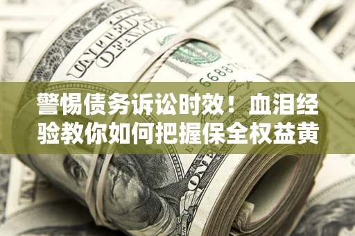 武汉警惕债务诉讼时效！血泪经验教你如何把握保全权益黄金期