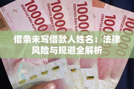 武汉借条未写借款人姓名：法律风险与规避全解析