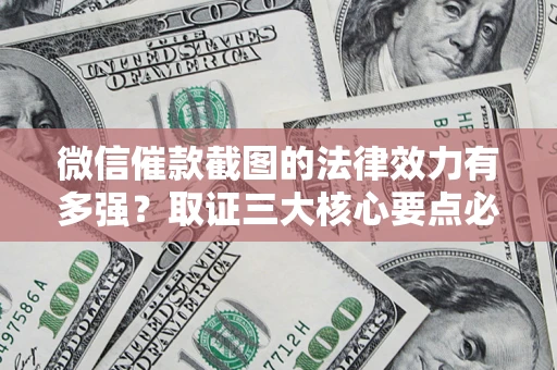 武汉微信催款截图的法律效力有多强？取证三大核心要点必须知道！