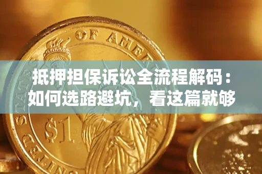 武汉抵押担保诉讼全流程解码：如何选路避坑，看这篇就够了