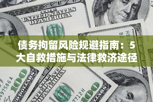 武汉债务拘留风险规避指南：5大自救措施与法律救济途径