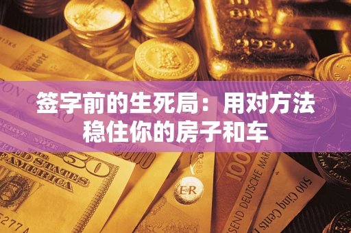 武汉签字前的生死局：用对方法稳住你的房子和车