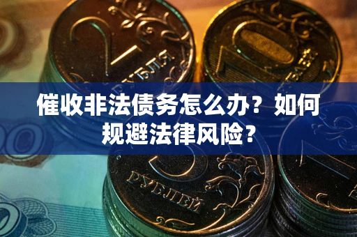 武汉催收非法债务怎么办？如何规避法律风险？