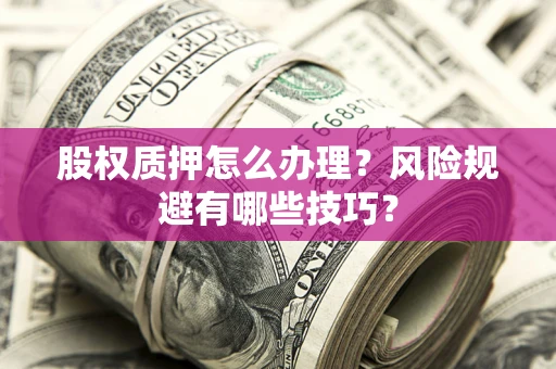 武汉股权质押怎么办理？风险规避有哪些技巧？