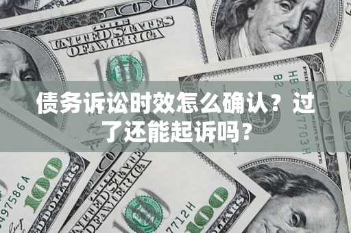 武汉债务诉讼时效怎么确认？过了还能起诉吗？