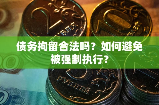 武汉债务拘留合法吗？如何避免被强制执行？