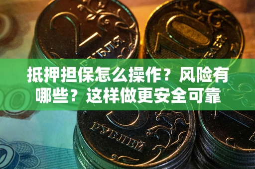 武汉抵押担保怎么操作？风险有哪些？这样做更安全可靠