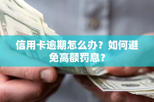 武汉信用卡逾期怎么办？如何避免高额罚息？