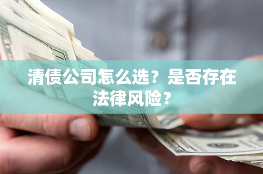 武汉清债公司怎么选？是否存在法律风险？