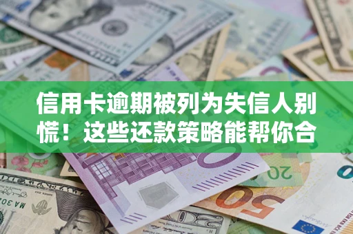 武汉信用卡逾期被列为失信人别慌！这些还款策略能帮你合法止损