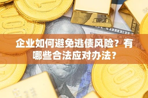 武汉企业如何避免逃债风险？有哪些合法应对办法？