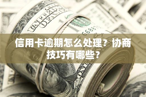 武汉信用卡逾期怎么处理？协商技巧有哪些？