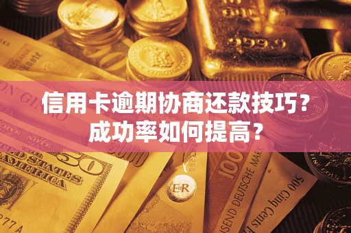 武汉信用卡逾期协商还款技巧？成功率如何提高？