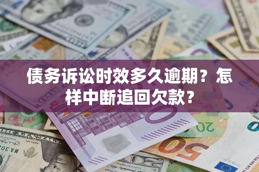 武汉债务诉讼时效多久逾期？怎样中断追回欠款？