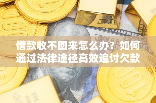 武汉借款收不回来怎么办？如何通过法律途径高效追讨欠款？