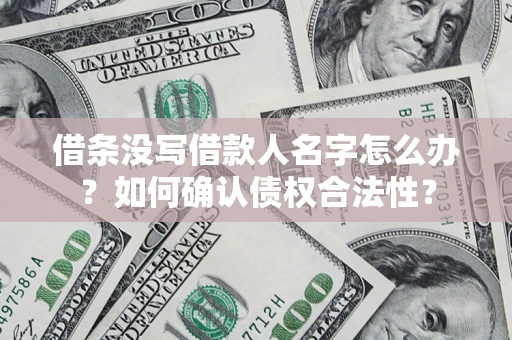 武汉借条没写借款人名字怎么办？如何确认债权合法性？