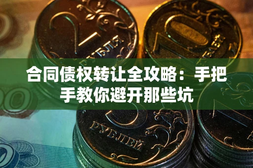 武汉合同债权转让全攻略：手把手教你避开那些坑