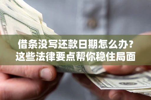 武汉借条没写还款日期怎么办？这些法律要点帮你稳住局面