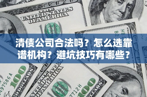 武汉清债公司合法吗？怎么选靠谱机构？避坑技巧有哪些？