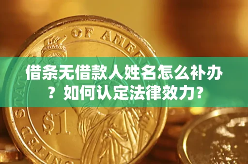 武汉借条无借款人姓名怎么补办？如何认定法律效力？