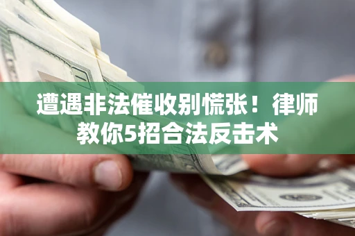 武汉遭遇非法催收别慌张！律师教你5招合法反击术