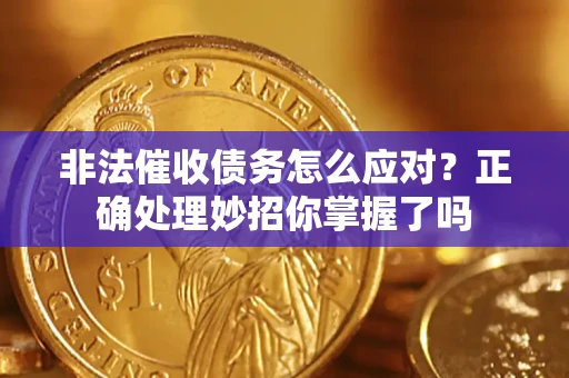 武汉非法催收债务怎么应对？正确处理妙招你掌握了吗