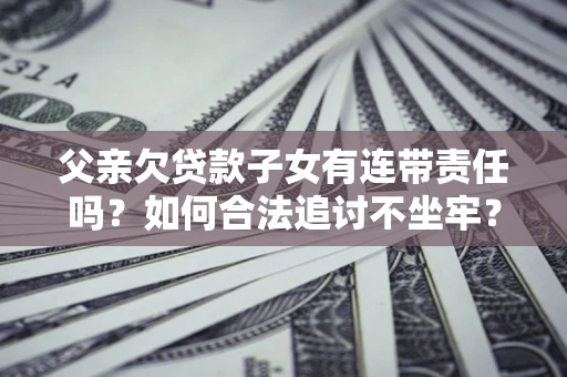 武汉父亲欠贷款子女有连带责任吗？如何合法追讨不坐牢？