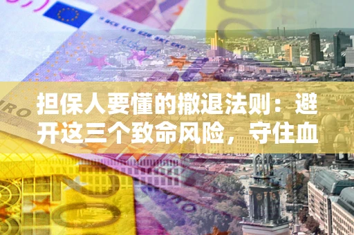 武汉担保人要懂的撤退法则：避开这三个致命风险，守住血汗钱